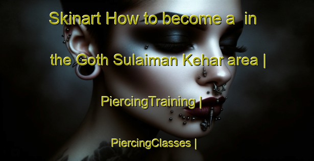 Skinart How to become a  in the Goth Sulaiman Kehar area | PiercingTraining | PiercingClasses | SkinartTraining-Pakistan
